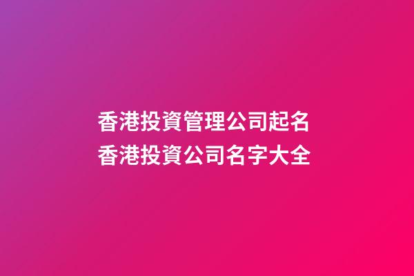香港投資管理公司起名 香港投資公司名字大全-第1張-公司起名-玄機派